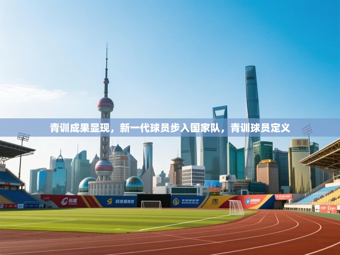 青训成果显现,新一代球员步入国家队,青训球员定义 第2张