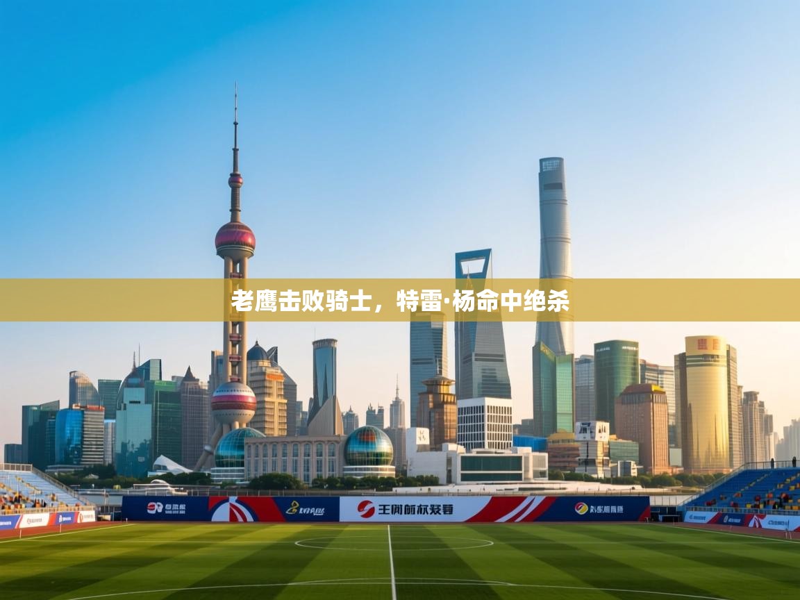 老鹰击败骑士，特雷·杨命中绝杀  第1张