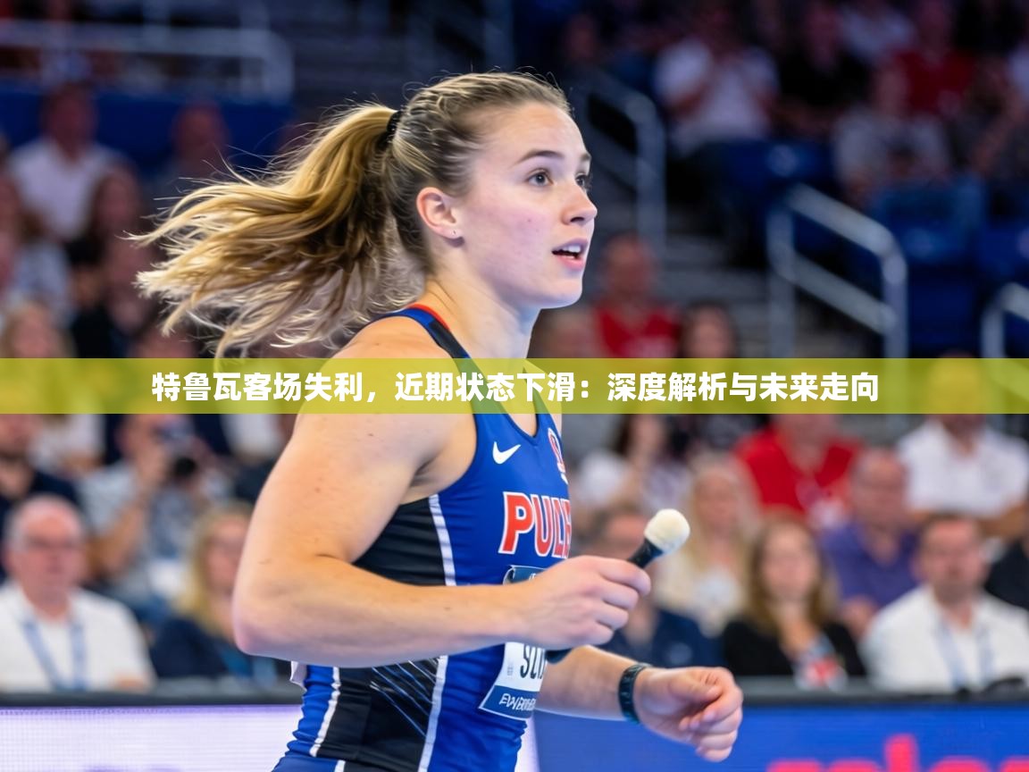 特鲁瓦客场失利,近期状态下滑:深度解析与未来走向 第2张